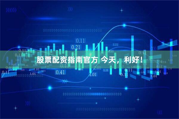 股票配资指南官方 今天，利好！