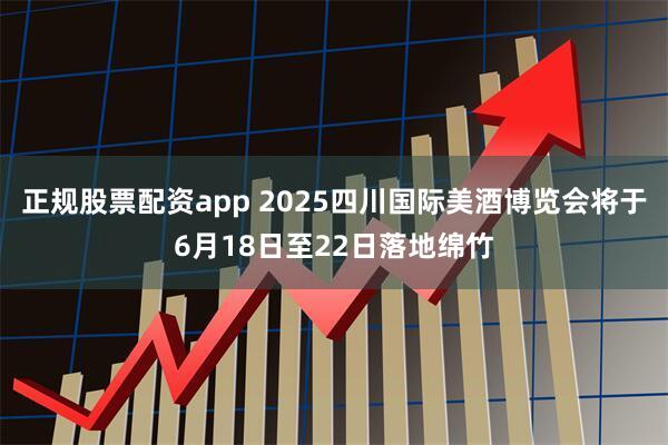正规股票配资app 2025四川国际美酒博览会将于6月18日至22日落地绵竹