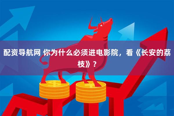 配资导航网 你为什么必须进电影院，看《长安的荔枝》？
