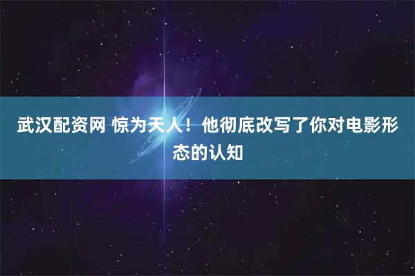 武汉配资网 惊为天人！他彻底改写了你对电影形态的认知