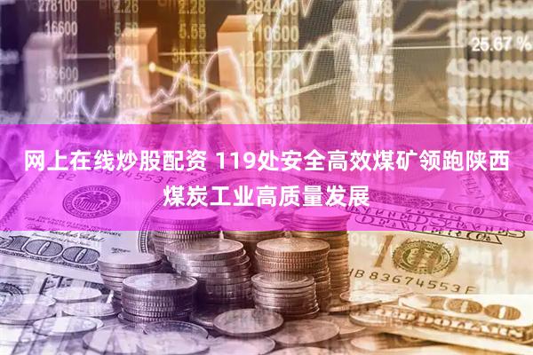 网上在线炒股配资 119处安全高效煤矿领跑陕西煤炭工业高质量发展