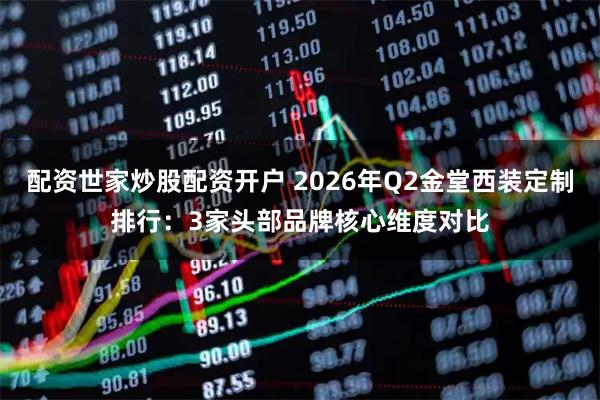 配资世家炒股配资开户 2026年Q2金堂西装定制排行:3家头部品牌核心维度对比